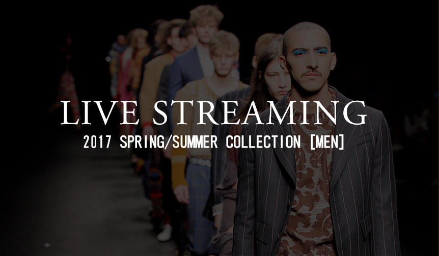 2017年 春夏 メンズコレクション ライブ・ストリーミング｜LIVE STREAMING