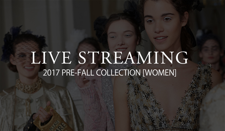 2017年プレフォール＆フォールコレクション ライブ・ストリーミング｜LIVE STREAMING